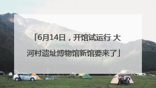 6月14日，开馆试运行 大河村遗址博物馆新馆要来了